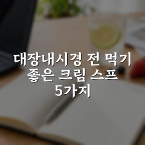 대장내시경 전 먹기 좋은 크림 스프 5가지 레시피 총정리
